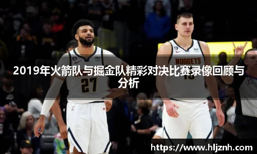 2019年火箭队与掘金队精彩对决比赛录像回顾与分析