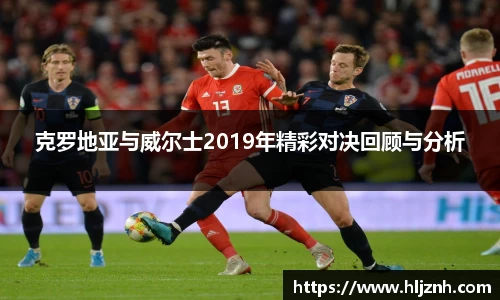 克罗地亚与威尔士2019年精彩对决回顾与分析