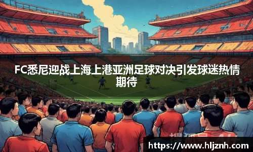 FC悉尼迎战上海上港亚洲足球对决引发球迷热情期待