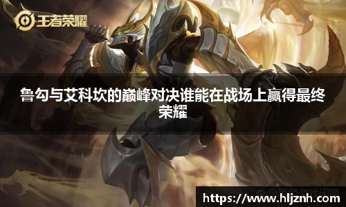 鲁勾与艾科坎的巅峰对决谁能在战场上赢得最终荣耀