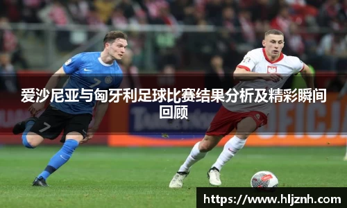 爱沙尼亚与匈牙利足球比赛结果分析及精彩瞬间回顾