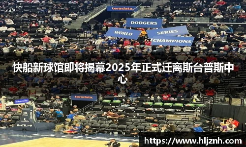 快船新球馆即将揭幕2025年正式迁离斯台普斯中心