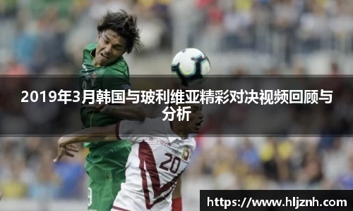 2019年3月韩国与玻利维亚精彩对决视频回顾与分析