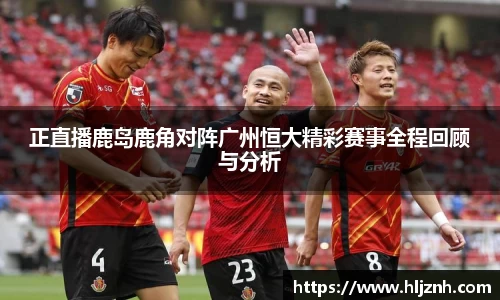 正直播鹿岛鹿角对阵广州恒大精彩赛事全程回顾与分析
