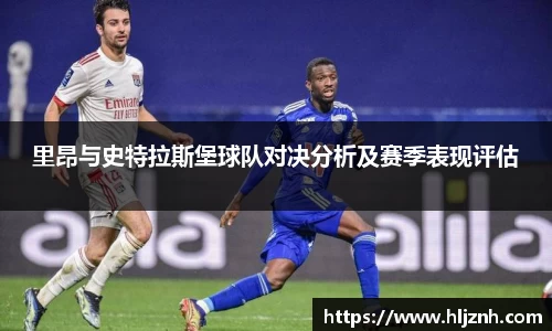 里昂与史特拉斯堡球队对决分析及赛季表现评估