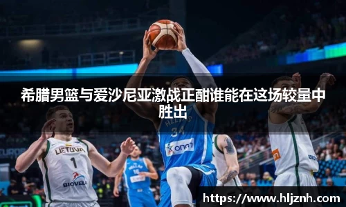 希腊男篮与爱沙尼亚激战正酣谁能在这场较量中胜出